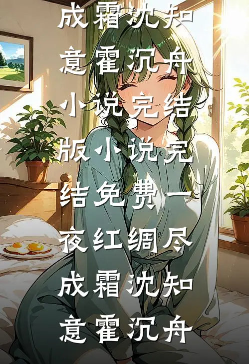 一夜红绸尽成霜沈知意霍沉舟小说完结版_小说完结免费一夜红绸尽成霜(沈知意霍沉舟)