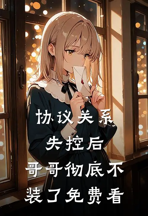 协议关系失控后，哥哥彻底不装了免费看