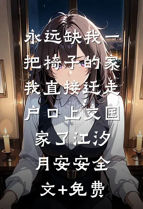 永远缺我一把椅子的家，我直接迁走户口上交国家了江汐月安安全文+免费