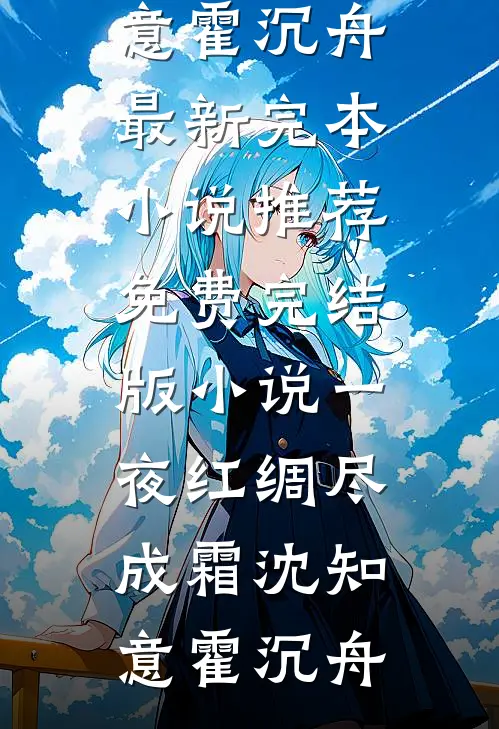 一夜红绸尽成霜(沈知意霍沉舟)最新完本小说推荐_免费完结版小说一夜红绸尽成霜(沈知意霍沉舟)