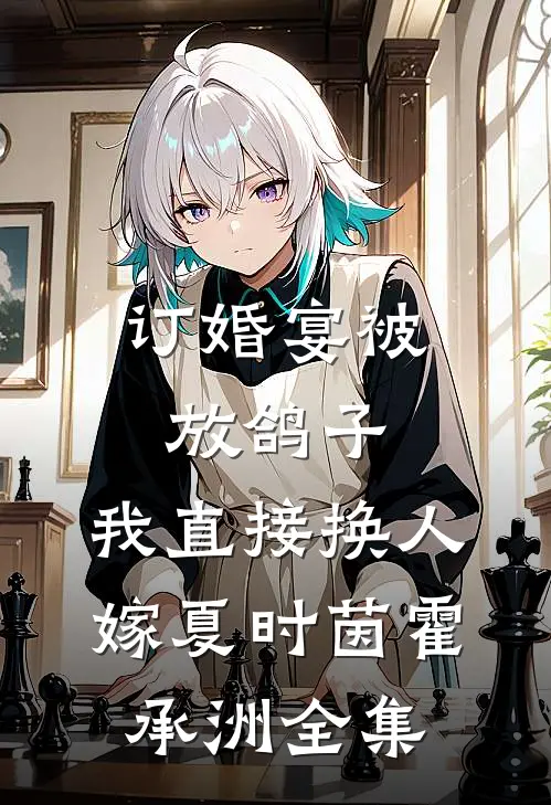 订婚宴被放鸽子，我直接换人嫁夏时茵霍承洲全集