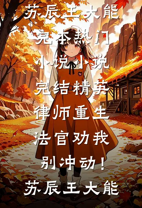 精英律师重生，法官劝我别冲动！(苏辰王大能)完本热门小说_小说完结精英律师重生，法官劝我别冲动！(苏辰王大能)