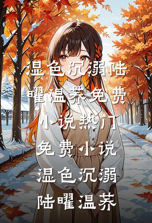 湿色沉溺(陆曜温荞)免费小说_热门免费小说湿色沉溺陆曜温荞