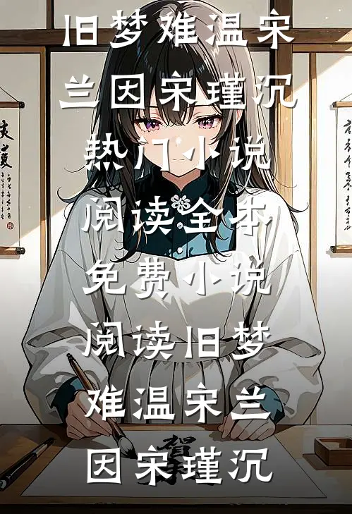 旧梦难温宋兰因宋瑾沉热门小说阅读_全本免费小说阅读旧梦难温(宋兰因宋瑾沉)