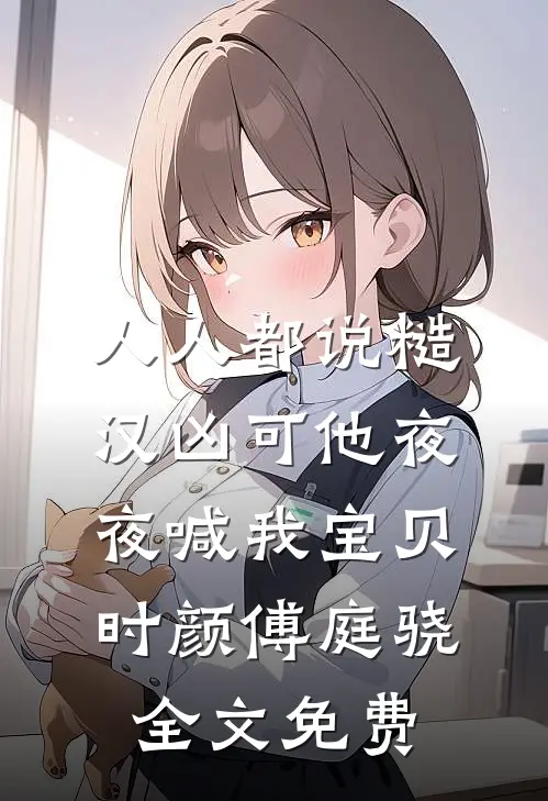 人人都说糙汉凶可他夜夜喊我宝贝时颜傅庭骁全文免费