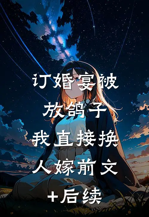 订婚宴被放鸽子，我直接换人嫁前文+后续