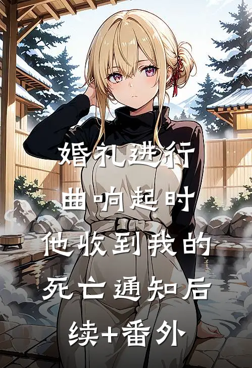 婚礼进行曲响起时，他收到我的死亡通知后续+番外