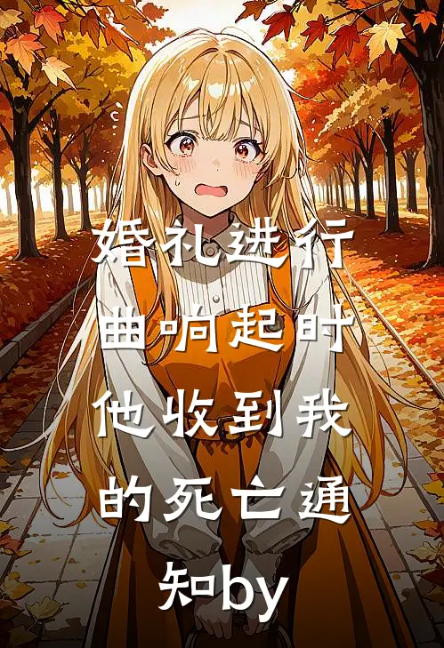 婚礼进行曲响起时，他收到我的死亡通知by