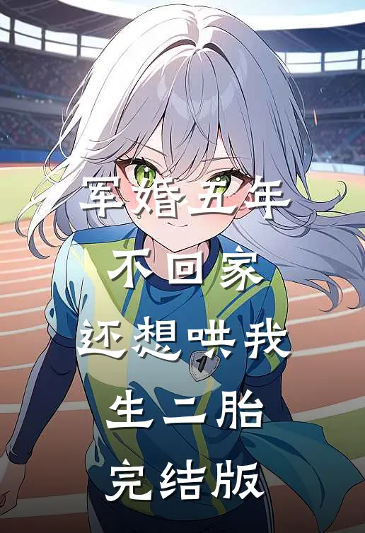 军婚五年不回家，还想哄我生二胎完结版