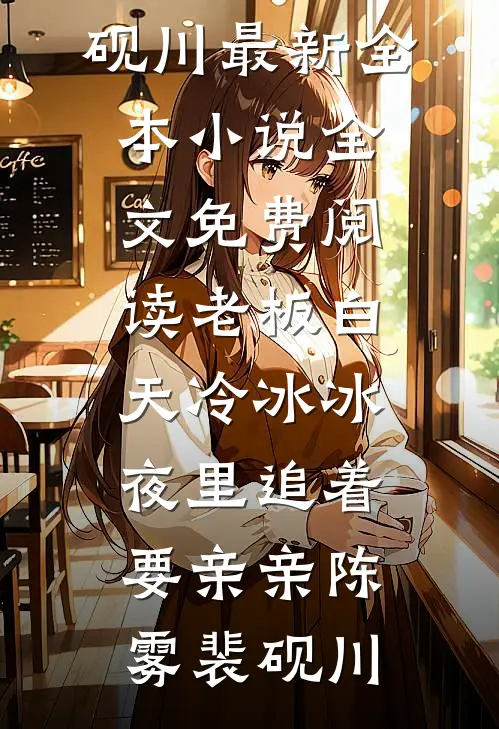 老板白天冷冰冰，夜里追着要亲亲陈雾裴砚川最新全本小说_全文免费阅读老板白天冷冰冰，夜里追着要亲亲(陈雾裴砚川)