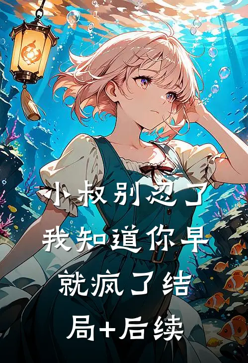 小叔别忍了，我知道你早就疯了结局+后续