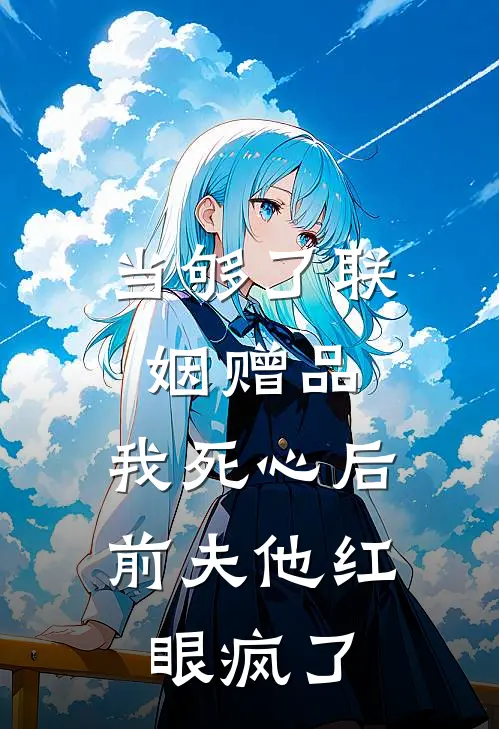 当够了联姻赠品，我死心后前夫他红眼疯了