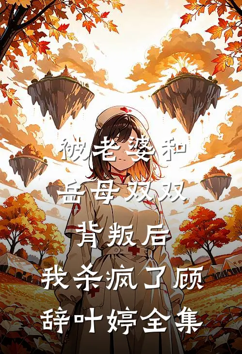 被老婆和岳母双双背叛后，我杀疯了顾辞叶婷全集