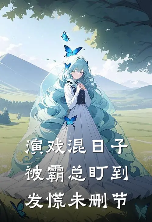 演戏混日子，被霸总盯到发慌未删节