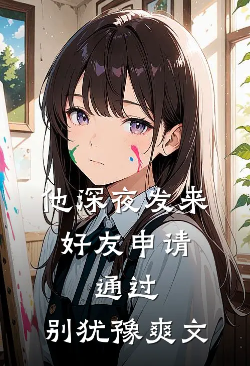 他深夜发来好友申请：通过，别犹豫爽文