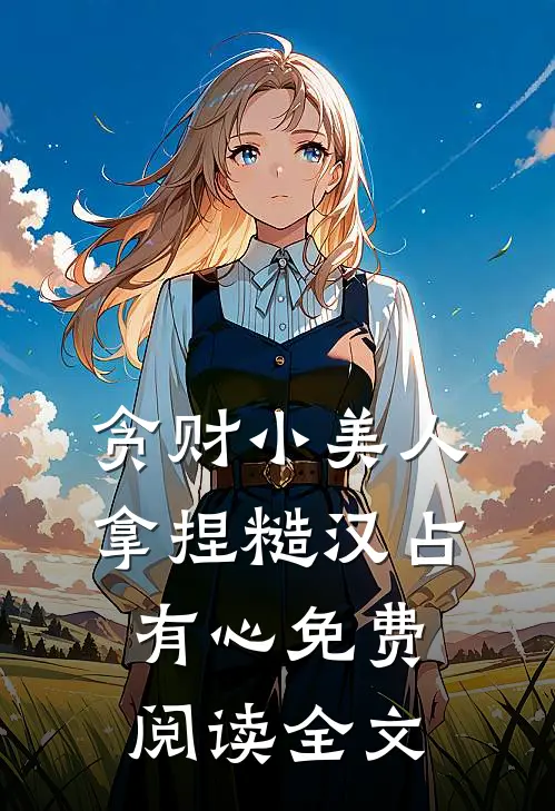 贪财小美人，拿捏糙汉占有心免费阅读全文