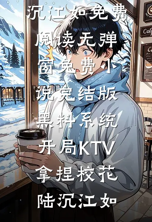 黑料系统：开局KTV拿捏校花(陆沉江如)免费阅读无弹窗_免费小说完结版黑料系统：开局KTV拿捏校花陆沉江如