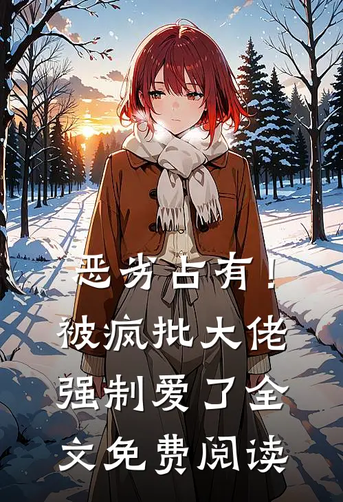 恶劣占有！被疯批大佬强制爱了全文免费阅读