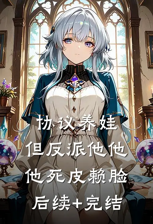 协议养娃，但反派他他他死皮赖脸后续+完结