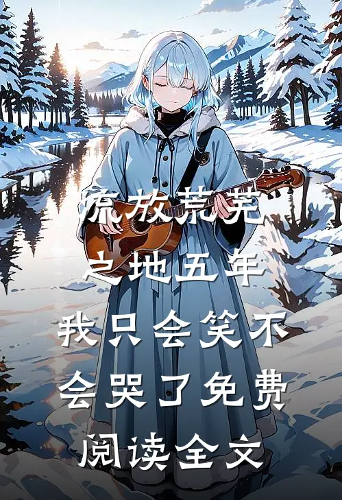 流放荒芜之地五年，我只会笑不会哭了免费阅读全文