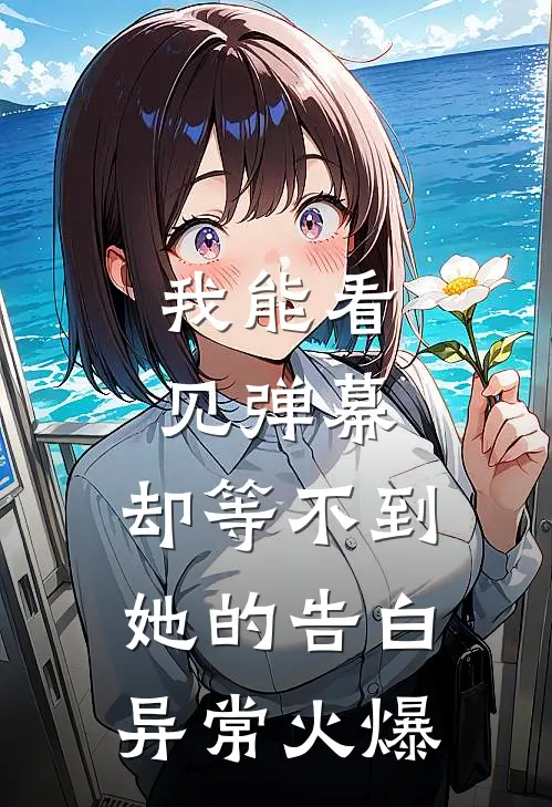 我能看见弹幕，却等不到她的告白异常火爆