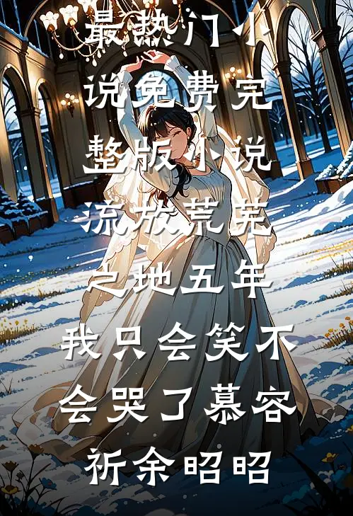 流放荒芜之地五年，我只会笑不会哭了慕容祈余昭昭最热门小说_免费完整版小说流放荒芜之地五年，我只会笑不会哭了(慕容祈余昭昭)