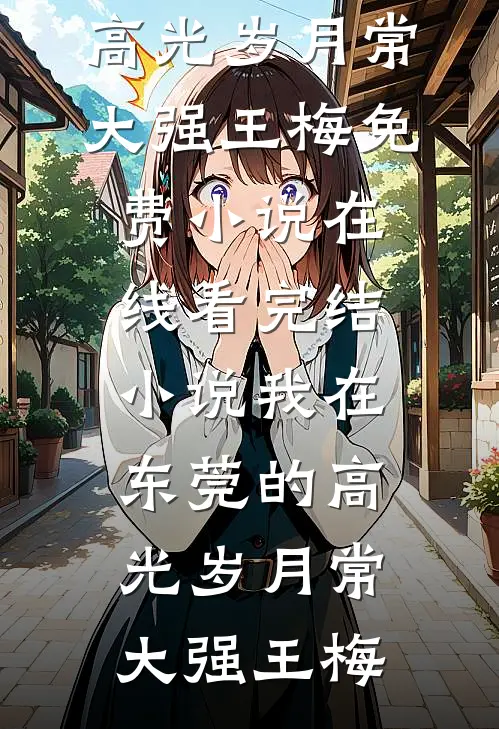 我在东莞的高光岁月(常大强王梅)免费小说在线看_完结小说我在东莞的高光岁月常大强王梅