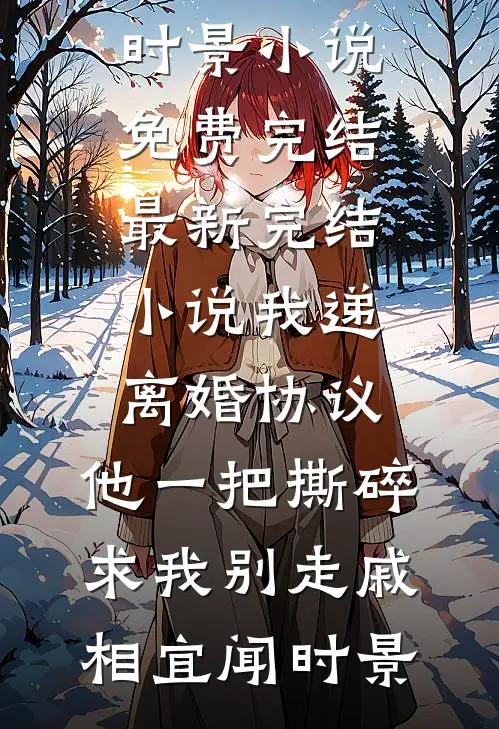 我递离婚协议，他一把撕碎求我别走戚相宜闻时景小说免费完结_最新完结小说我递离婚协议，他一把撕碎求我别走戚相宜闻时景