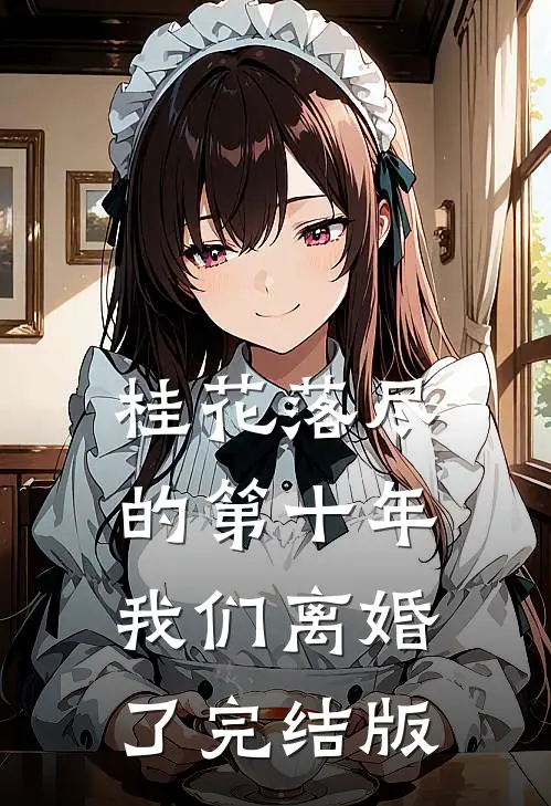 桂花落尽的第十年，我们离婚了完结版