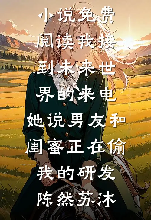 我接到未来世界的来电，她说男友和闺蜜正在偷我的研发陈然苏沐小说推荐完结_完整版小说免费阅读我接到未来世界的来电，她说男友和闺蜜正在偷我的研发(陈然苏沐)