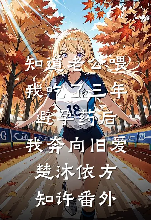 知道老公喂我吃了三年避孕药后，我奔向旧爱楚沐依方知许番外
