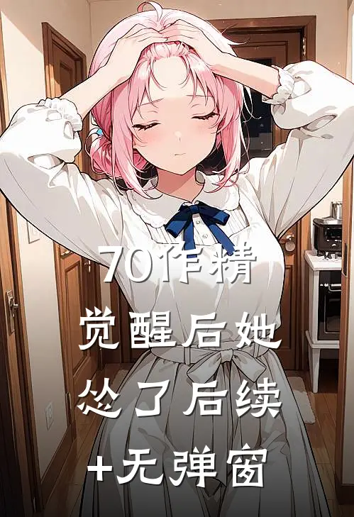 70作精觉醒后她怂了后续+无弹窗