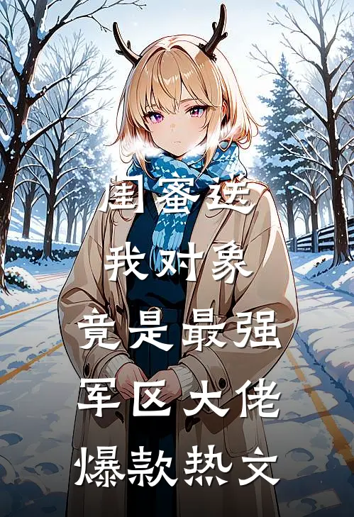 闺蜜送我对象：竟是最强军区大佬爆款热文