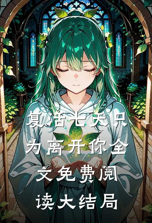 复活七天只为离开你全文免费阅读大结局