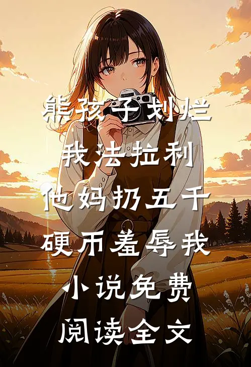 熊孩子划烂我法拉利，他妈扔五千硬币羞辱我小说免费阅读全文