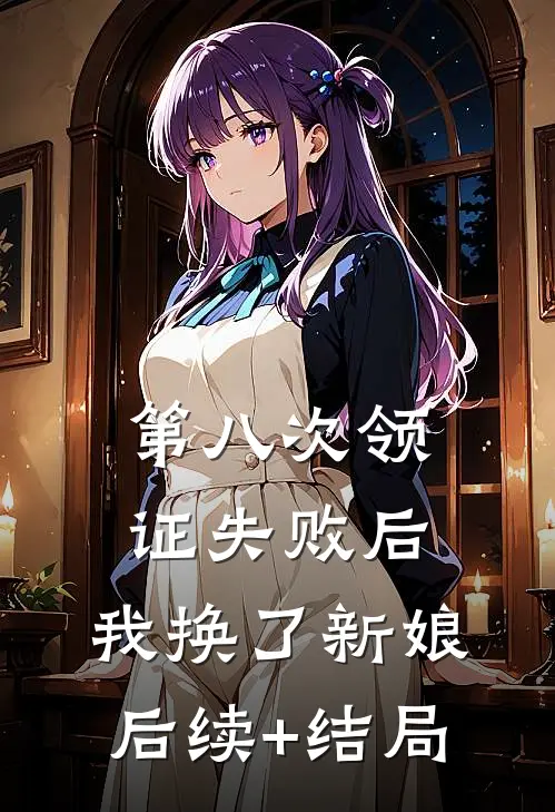 第八次领证失败后，我换了新娘后续+结局