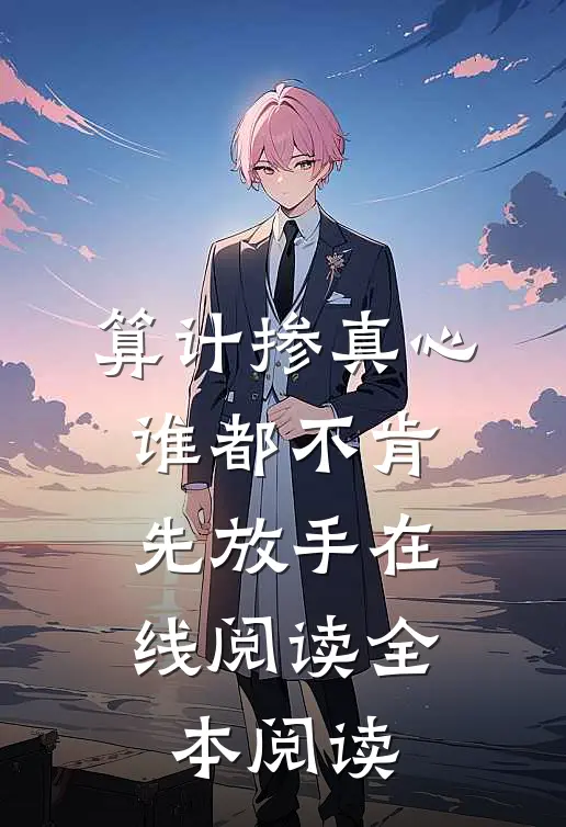 算计掺真心，谁都不肯先放手在线阅读全本阅读