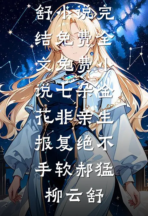 七朵金花非亲生，报复绝不手软郝猛柳云舒小说完结免费_全文免费小说七朵金花非亲生，报复绝不手软(郝猛柳云舒)