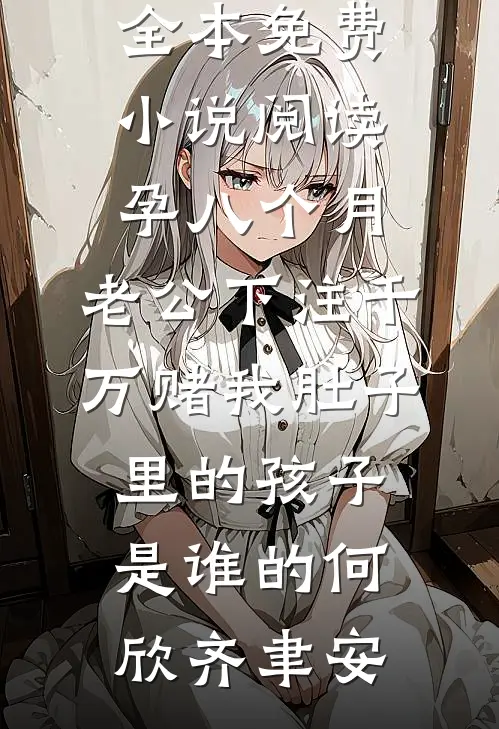 孕八个月，老公下注千万赌我肚子里的孩子是谁的(何欣齐聿安)最新好看小说推荐_全本免费小说阅读孕八个月，老公下注千万赌我肚子里的孩子是谁的(何欣齐聿安)