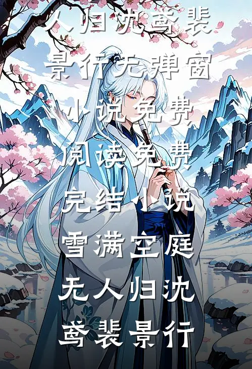 雪满空庭无人归(沈鸢裴景行)无弹窗小说免费阅读_免费完结小说雪满空庭无人归沈鸢裴景行