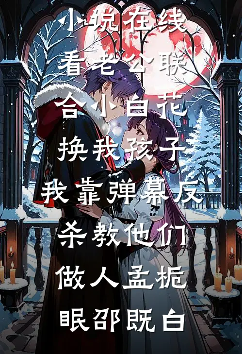 老公联合小白花换我孩子，我靠弹幕反杀教他们做人孟栀眠邵既白免费小说在线阅读_免费小说在线看老公联合小白花换我孩子，我靠弹幕反杀教他们做人(孟栀眠邵既白)