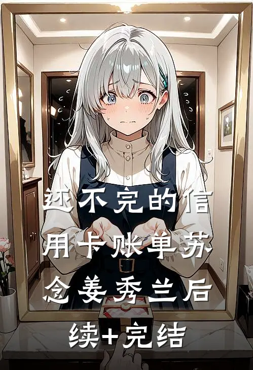 还不完的信用卡账单苏念姜秀兰后续+完结