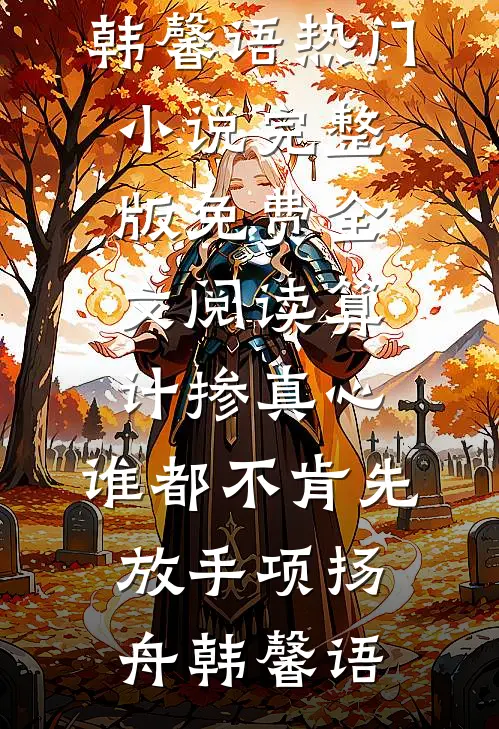 算计掺真心，谁都不肯先放手项扬舟韩馨语热门小说_完整版免费全文阅读算计掺真心，谁都不肯先放手(项扬舟韩馨语)