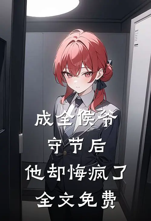成全侯爷守节后，他却悔疯了全文免费