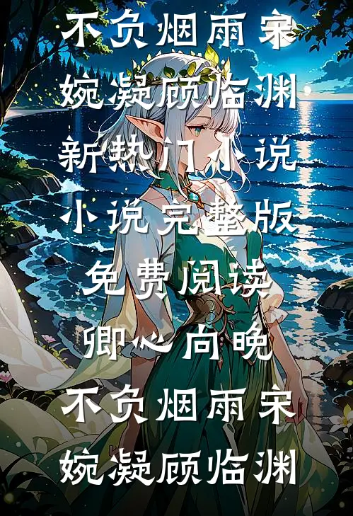 卿心向晚，不负烟雨(宋婉凝顾临渊)新热门小说_小说完整版免费阅读卿心向晚，不负烟雨宋婉凝顾临渊