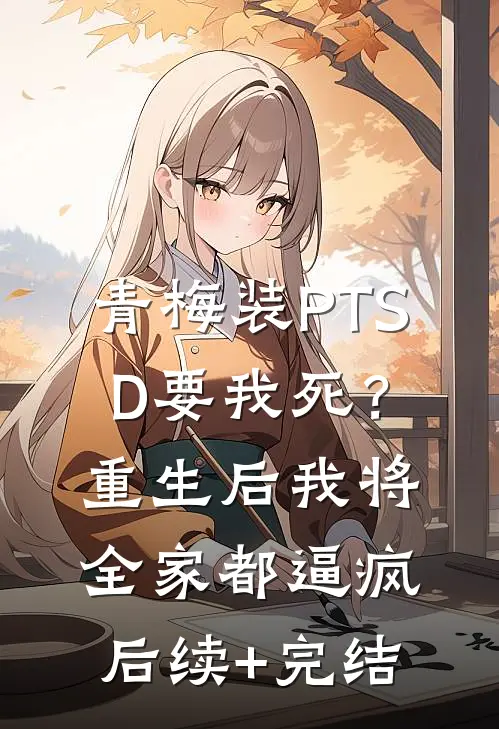 青梅装PTSD要我死？重生后我将全家都逼疯后续+完结