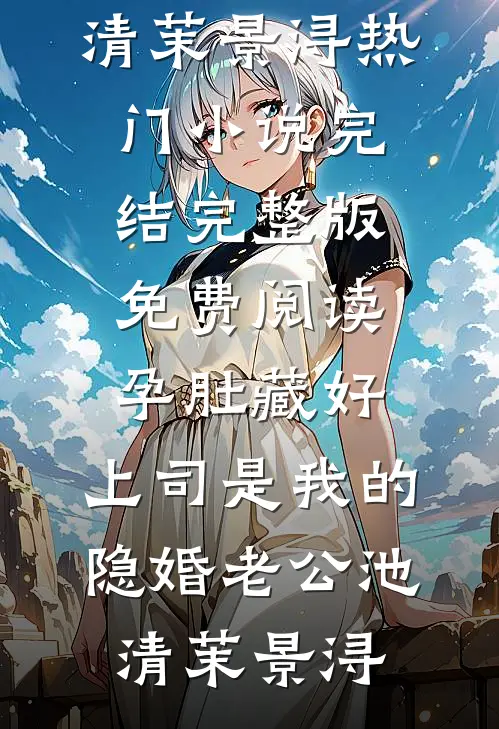 孕肚藏好，上司是我的隐婚老公池清茉景浔热门小说完结_完整版免费阅读孕肚藏好，上司是我的隐婚老公(池清茉景浔)