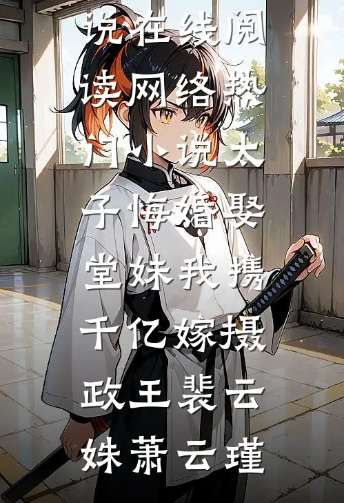 太子悔婚娶堂妹我携千亿嫁摄政王(裴云姝萧云瑾)热门小说在线阅读_网络热门小说太子悔婚娶堂妹我携千亿嫁摄政王(裴云姝萧云瑾)