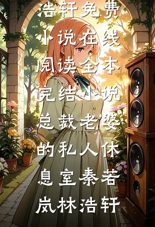 总裁老婆的私人休息室(秦若岚林浩轩)免费小说在线阅读_全本完结小说总裁老婆的私人休息室(秦若岚林浩轩)