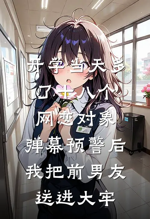 开学当天多了十八个网恋对象，弹幕预警后我把前男友送进大牢